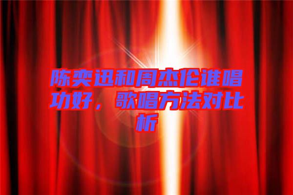 陳奕迅和周杰倫誰唱功好，歌唱方法對比析