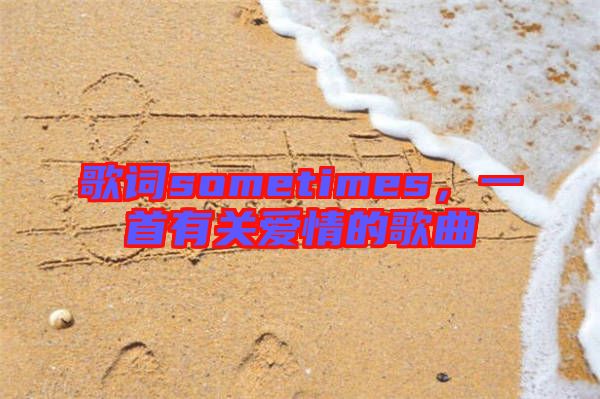 歌詞sometimes，一首有關愛情的歌曲