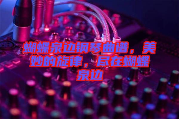 蝴蝶泉邊鋼琴曲譜，美妙的旋律，盡在蝴蝶泉邊