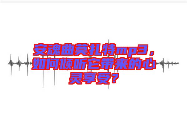 安魂曲莫扎特mp3，如何傾聽它帶來的心靈享受？