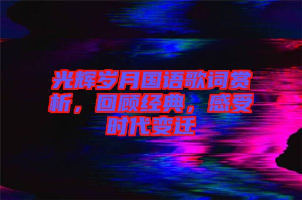 光輝歲月國語歌詞賞析，回顧經典，感受時代變遷