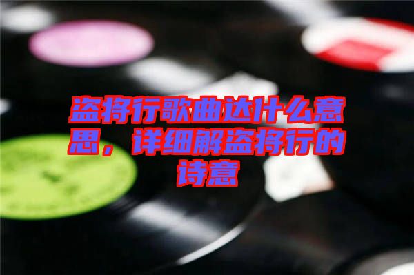 盜將行歌曲達(dá)什么意思，詳細(xì)解盜將行的詩意