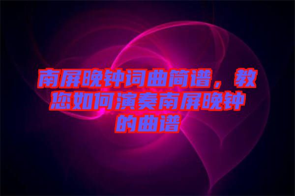 南屏晚鐘詞曲簡譜，教您如何演奏南屏晚鐘的曲譜