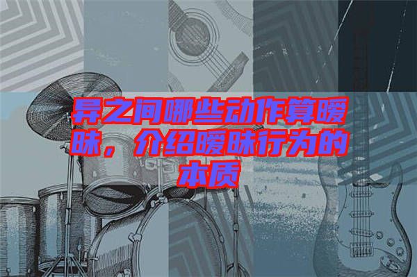 異之間哪些動(dòng)作算曖昧，介紹曖昧行為的本質(zhì)