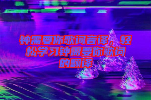 鐘需要你歌詞音譯，輕松學習鐘需要你歌詞的翻譯