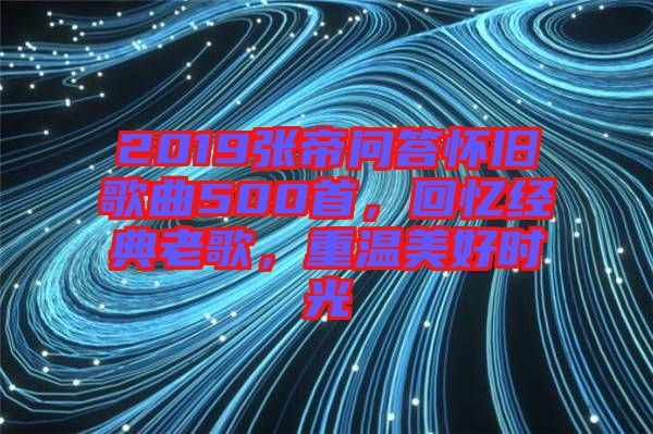 2019張帝問答懷舊歌曲500首，回憶經(jīng)典老歌，重溫美好時光