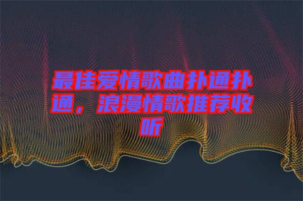 最佳愛情歌曲撲通撲通，浪漫情歌推薦收聽