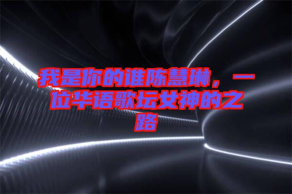 我是你的誰陳慧琳，一位華語歌壇女神的之路