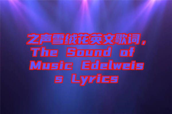 之聲雪絨花英文歌詞，The Sound of Music Edelweiss Lyrics