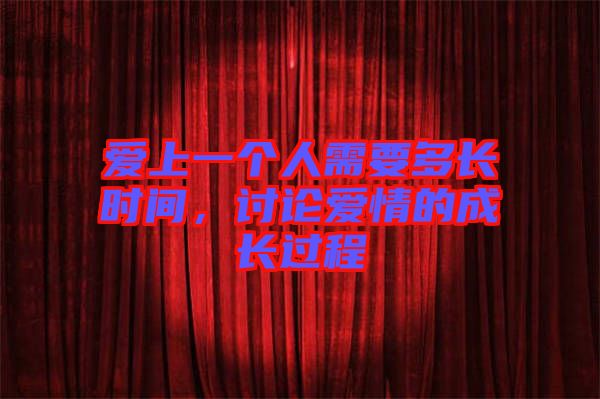 愛上一個人需要多長時間，討論愛情的成長過程