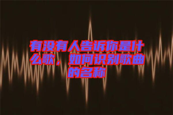 有沒有人告訴你是什么歌，如何識別歌曲的名稱