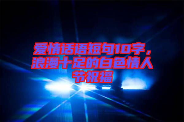 愛情話語短句10字，浪漫十足的白色情人節(jié)祝福