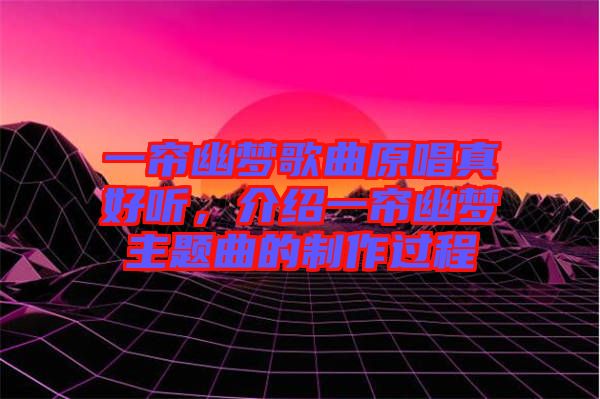 一簾幽夢歌曲原唱真好聽，介紹一簾幽夢主題曲的制作過程