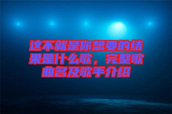 這不就是你想要的結(jié)果是什么歌，完整歌曲名及歌手介紹