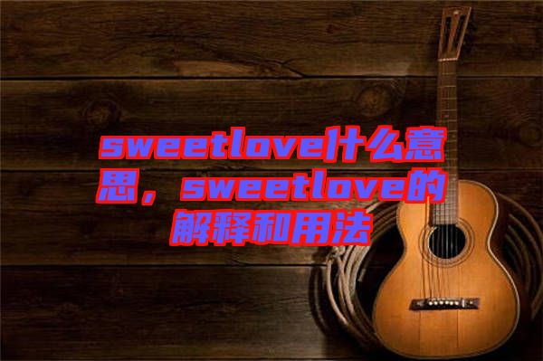 sweetlove什么意思，sweetlove的解釋和用法