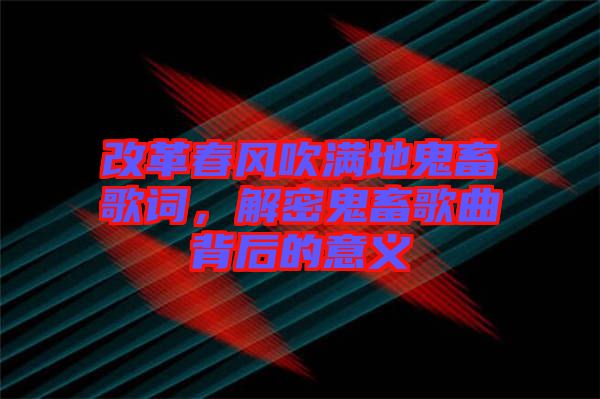 改革春風吹滿地鬼畜歌詞，解密鬼畜歌曲背后的意義