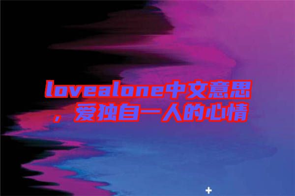 lovealone中文意思，愛獨自一人的心情