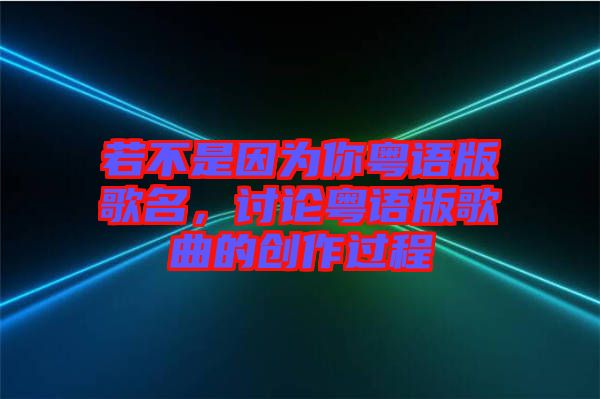 若不是因?yàn)槟慊浾Z版歌名，討論粵語版歌曲的創(chuàng)作過程