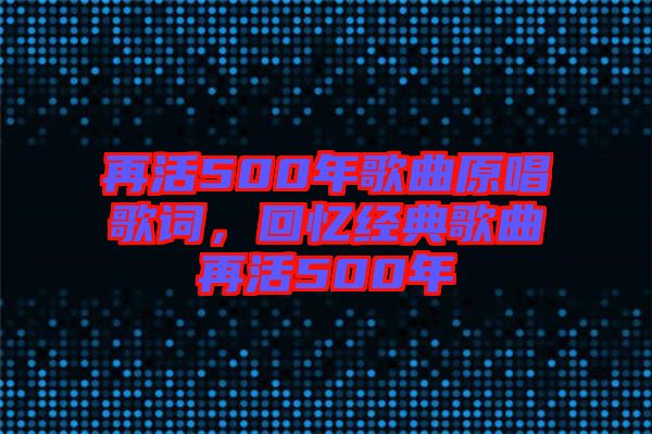 再活500年歌曲原唱歌詞，回憶經(jīng)典歌曲再活500年