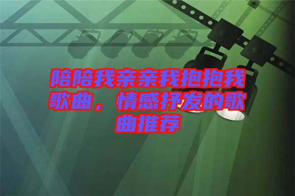 陪陪我親親我抱抱我歌曲，情感抒發(fā)的歌曲推薦