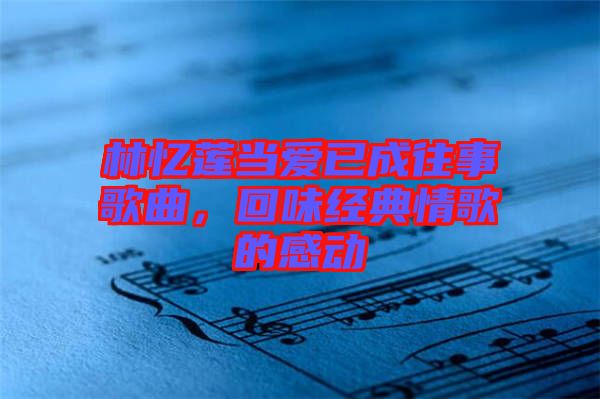 林憶蓮當(dāng)愛已成往事歌曲，回味經(jīng)典情歌的感動(dòng)