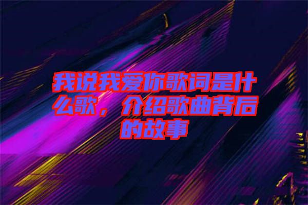 我說我愛你歌詞是什么歌，介紹歌曲背后的故事