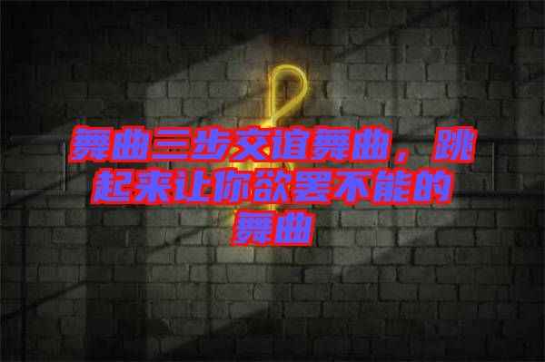 舞曲三步交誼舞曲，跳起來讓你欲罷不能的舞曲