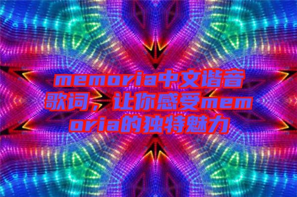 memoria中文諧音歌詞，讓你感受memoria的獨特魅力