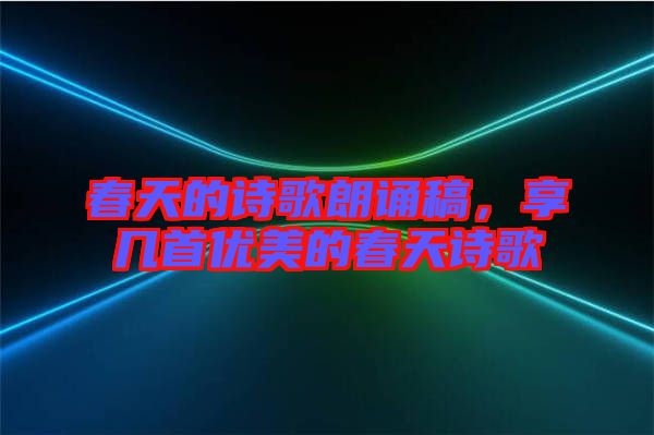 春天的詩歌朗誦稿，享幾首優(yōu)美的春天詩歌