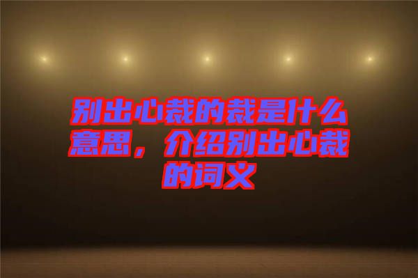 別出心裁的裁是什么意思，介紹別出心裁的詞義