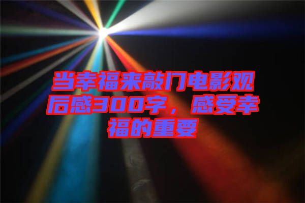 當(dāng)幸福來敲門電影觀后感300字，感受幸福的重要