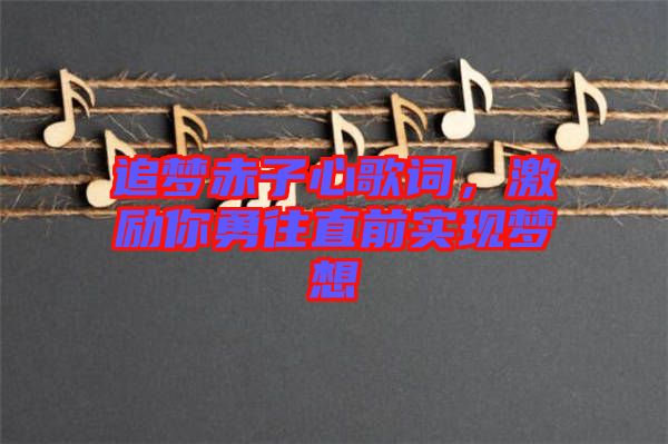 追夢(mèng)赤子心歌詞，激勵(lì)你勇往直前實(shí)現(xiàn)夢(mèng)想