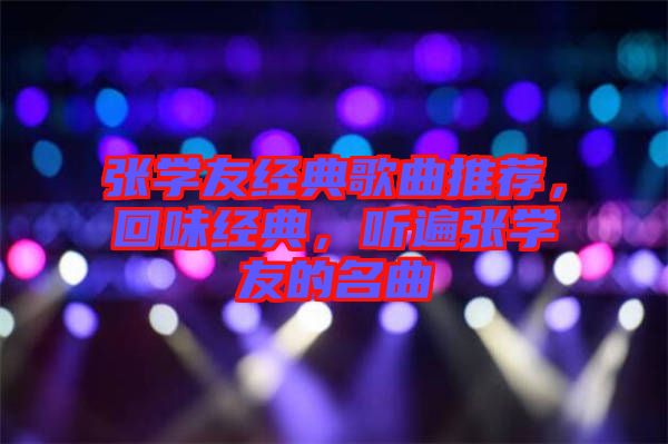 張學友經典歌曲推薦，回味經典，聽遍張學友的名曲