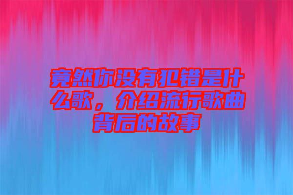 竟然你沒有犯錯是什么歌，介紹流行歌曲背后的故事