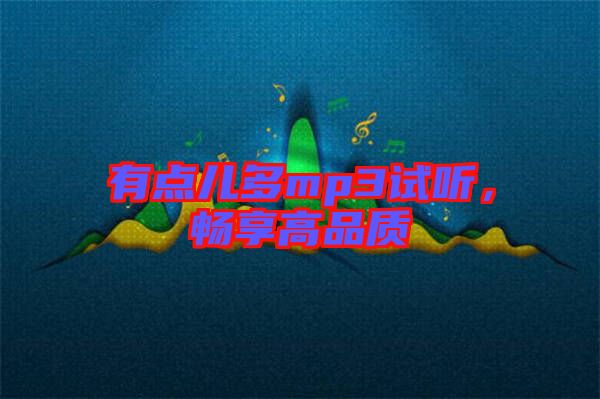 有點(diǎn)兒多mp3試聽(tīng)，暢享高品質(zhì)