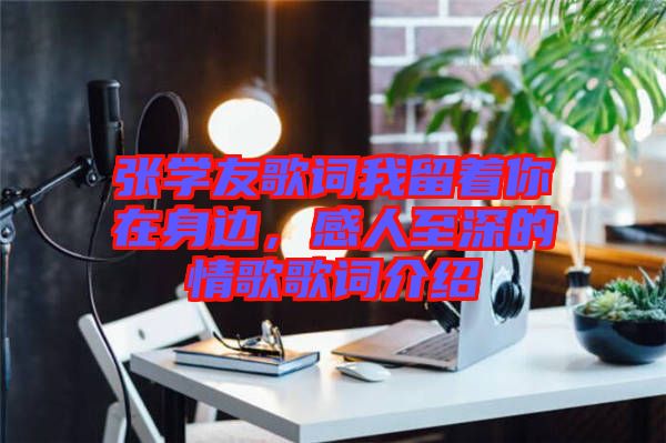 張學(xué)友歌詞我留著你在身邊，感人至深的情歌歌詞介紹