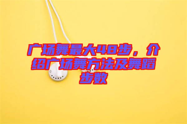 廣場舞最大48步，介紹廣場舞方法及舞蹈步數(shù)