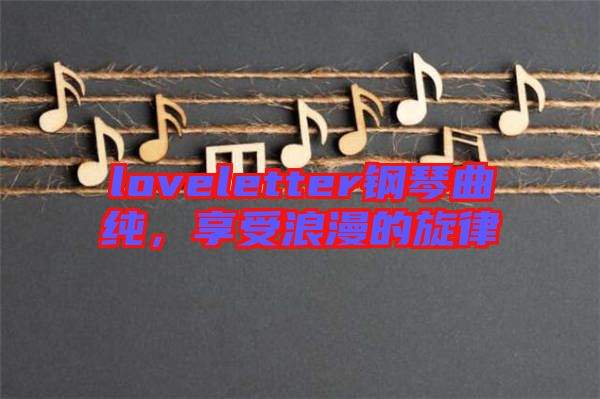 loveletter鋼琴曲純，享受浪漫的旋律