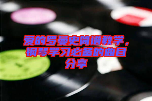 愛(ài)的羅曼史簡(jiǎn)譜教學(xué)，鋼琴學(xué)習(xí)必備的曲目分享