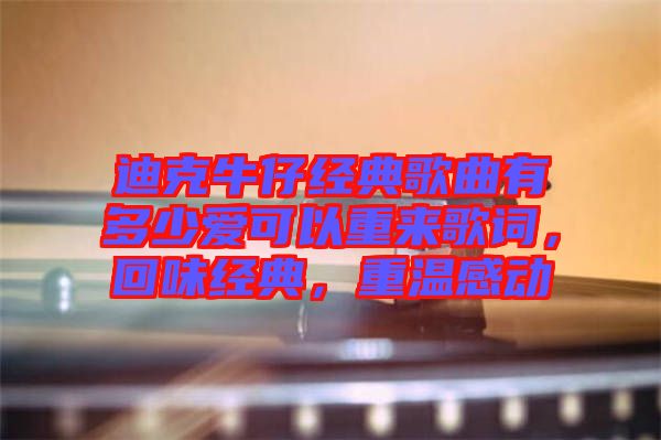 迪克牛仔經(jīng)典歌曲有多少愛可以重來歌詞，回味經(jīng)典，重溫感動