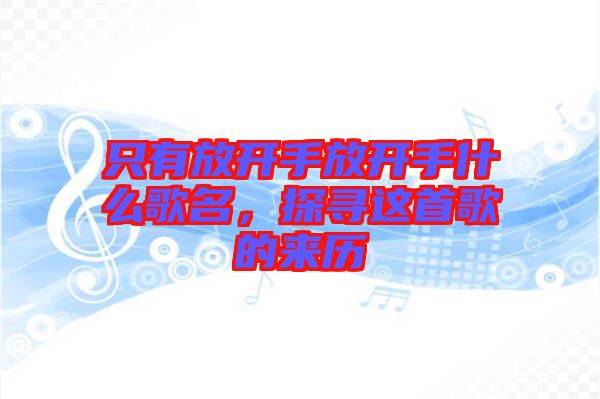 只有放開手放開手什么歌名，探尋這首歌的來歷