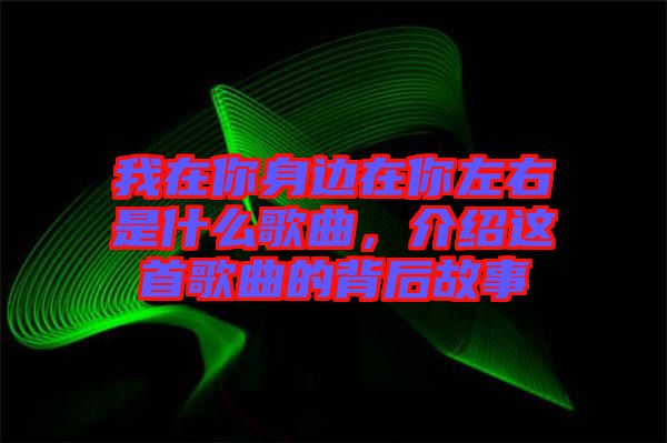 我在你身邊在你左右是什么歌曲，介紹這首歌曲的背后故事