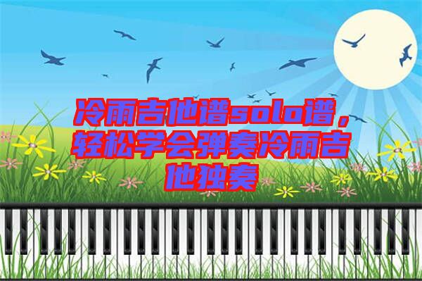 冷雨吉他譜solo譜，輕松學(xué)會(huì)彈奏冷雨吉他獨(dú)奏