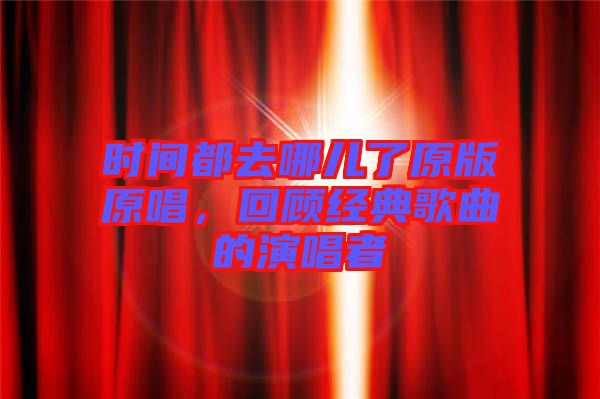 時(shí)間都去哪兒了原版原唱，回顧經(jīng)典歌曲的演唱者