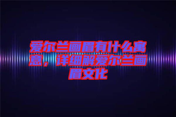 愛爾蘭畫眉有什么寓意，詳細解愛爾蘭畫眉文化