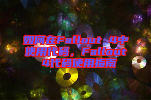 如何在Fallout 4中使用代碼，F(xiàn)allout 4代碼使用指南