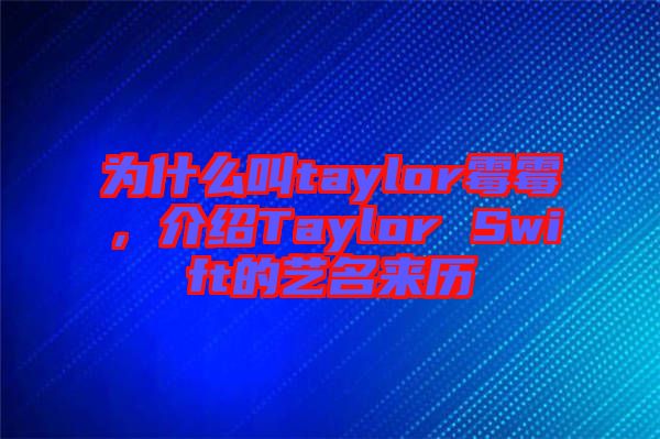 為什么叫taylor霉霉，介紹Taylor Swift的藝名來歷