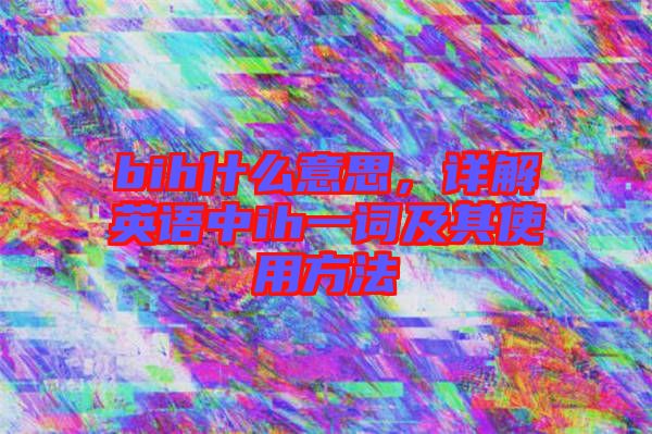 bih什么意思，詳解英語中ih一詞及其使用方法