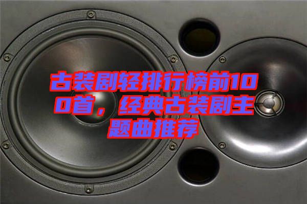 古裝劇輕排行榜前100首，經(jīng)典古裝劇主題曲推薦