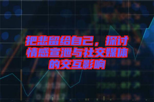 把悲留給自己，探討情感宣泄與社交媒體的交互影響